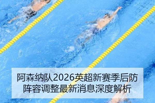 阿森纳队2026英超新赛季后防阵容调整最新消息深度解析