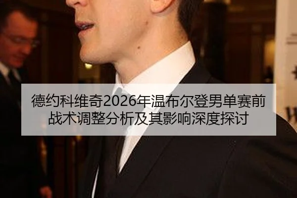 德约科维奇2026年温布尔登男单赛前战术调整分析及其影响深度探讨