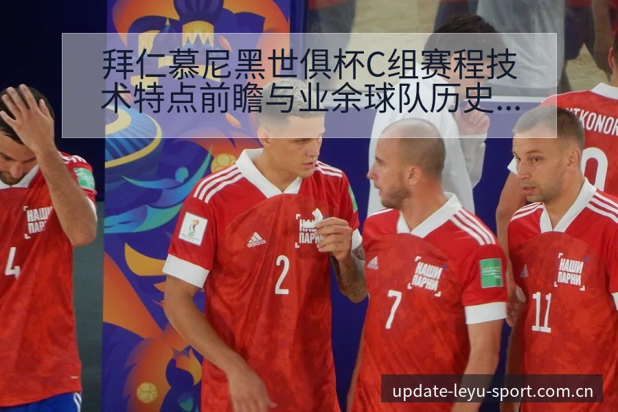 拜仁慕尼黑世俱杯C组赛程技术特点前瞻与业余球队历史表现分 - 乐鱼APP