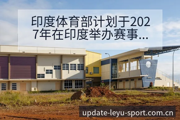 印度体育部计划于2027年在印度举办赛事对排名走势影响乐 - 乐鱼APP