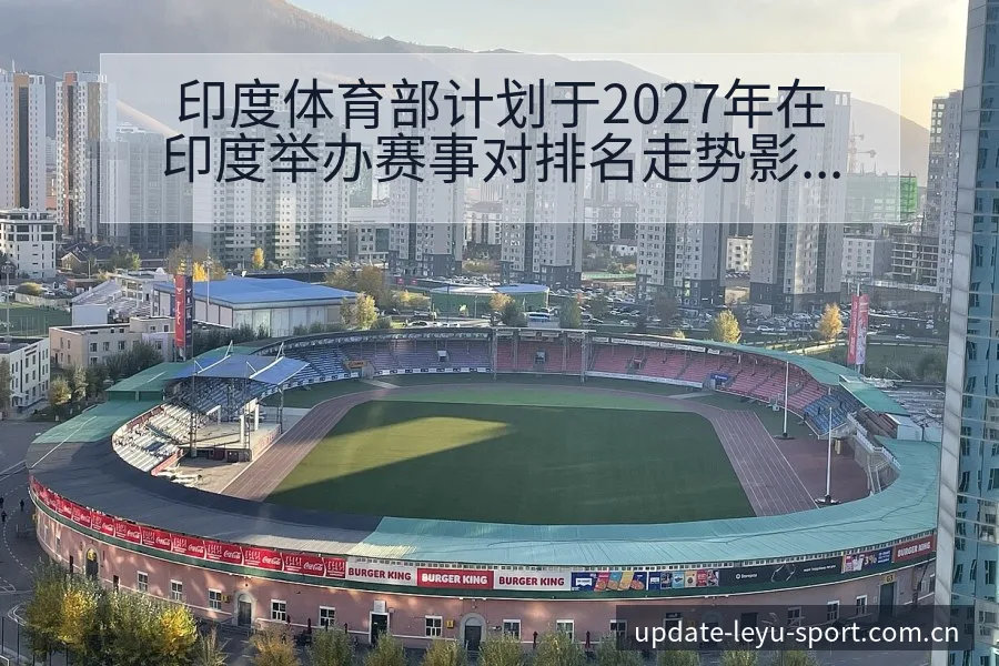 印度体育部计划于2027年在印度举办赛事对排名走势影响乐 - 乐鱼APP
